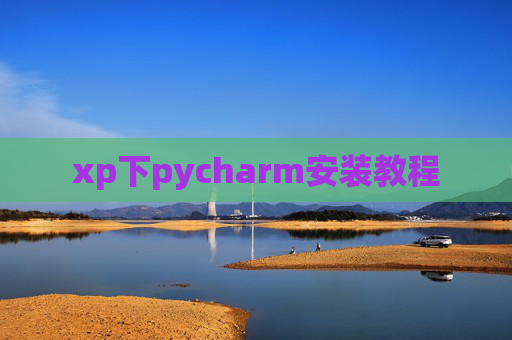 xp下pycharm安装教程 xp下pycharm安装教程